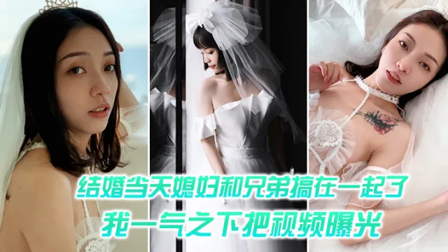结婚媳妇和兄弟搞一起，一气之把视频曝光