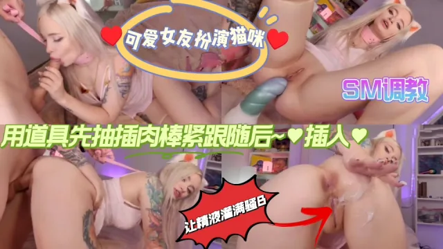 可爱女友扮演猫咪☞♥用道具先抽插肉棒紧跟随后