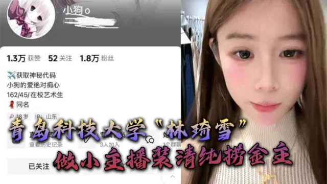 青岛科技大学“林琦雪”做小主播装清纯捞金主，捞到后就现出母狗原形