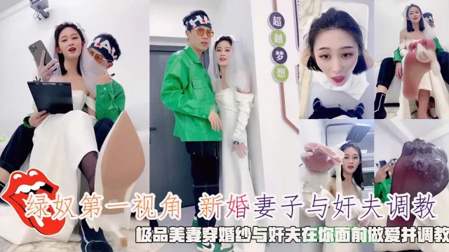 绿奴第一视角新婚妻子与奸夫调教，极品美妻穿婚纱与奸夫在你面前做爱并调教。