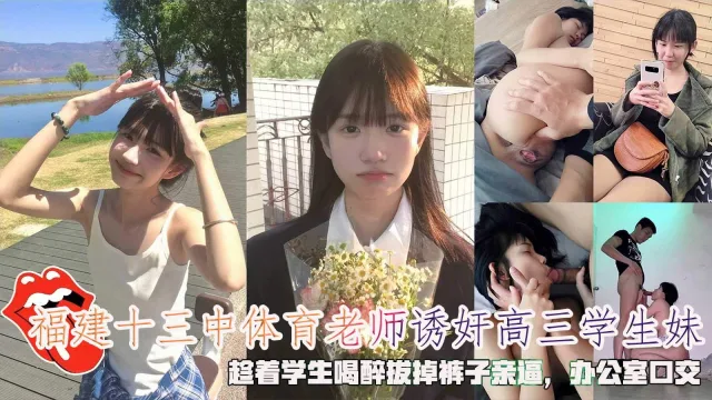 福建十三中体育老师诱奸高三学生妹，趁着学生喝醉拔掉裤子亲逼，办公室口交。