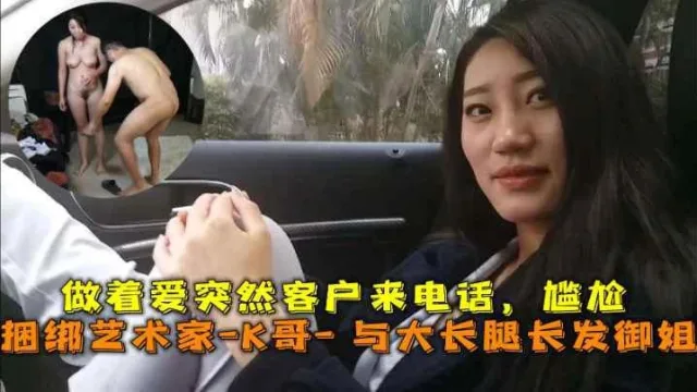 巅峰王朝_捆绑艺术家_K哥_与大长腿长发御姐的性爱史，做着爱突然客户来电话，尴尬