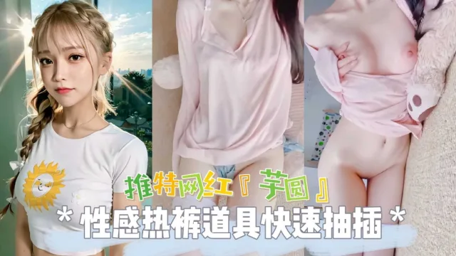 热门推特网红女神芋圆性感热裤道具爆插无毛粉穴自慰