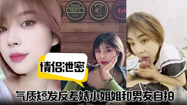 【情侣泄密】气质短发反差婊小姐姐和男友自拍视频泄密流出不同情趣制服跪地口交掐脖猛干淫叫连连！