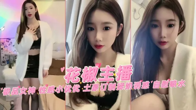 花椒网红女主播极品女神性感小优优土豪定制揉奶自慰喷水