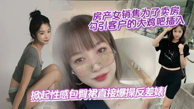 房产女销售为了卖房,勾引客户的大鸡吧插入,掀起性感包臀裙直接爆操反差婊