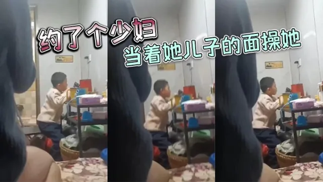 约了个少妇，当着她儿子的面操她