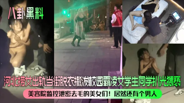【八卦黑料】河北捞女出轨当街脱衣撒泼！校园霸凌女学生同学扒光猥亵！美容院监控泄密去毛的美女们！居然还有个男人