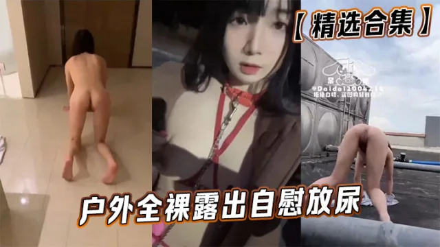 【精选合集】户外全裸露出自慰放尿