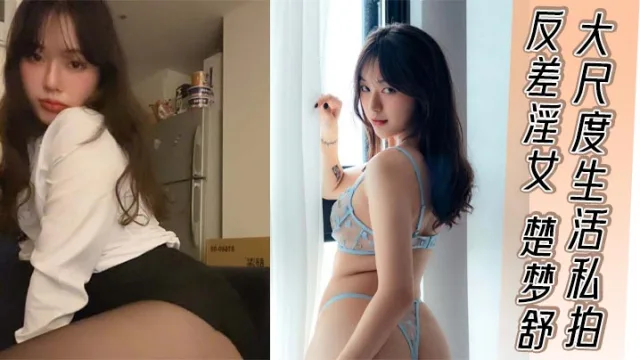 反差淫女 楚梦舒 大尺度生活私拍 外表清纯嫩妹私下反差淫荡骚货 被大屌疯狂后入打桩