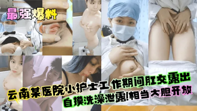 【最强爆料】云南某医院小护士工作期间肛交露出自摸洗澡泄露！相当大胆开放！
