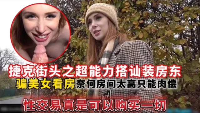 捷克街头之超能力搭讪装房东，骗美女看房奈何房间太高只能肉偿性交易真是可以购买一切
