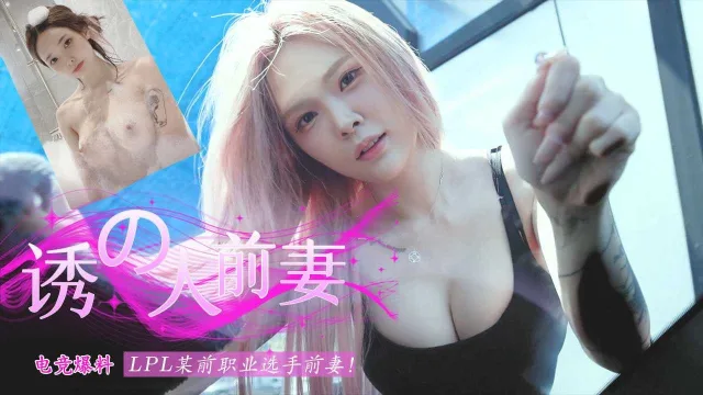 【电竞爆料】LPL某前职业选手前妻视频流出
