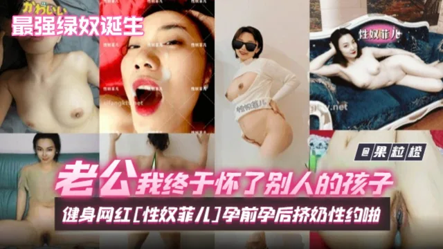 老公我终于怀了别人的孩子！抖音健身网红[性奴菲儿]孕前孕后挤奶性约啪