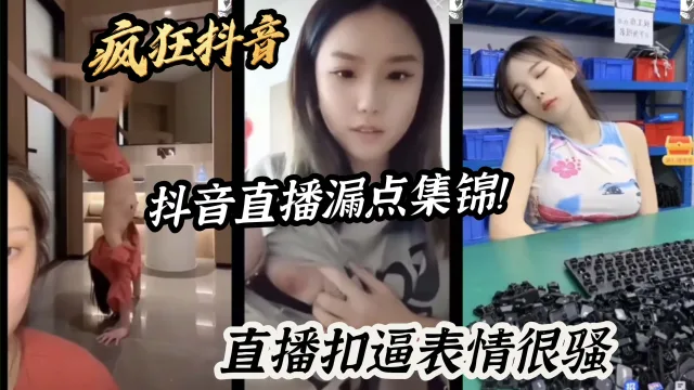 疯狂抖音抖音直播漏点集锦！直播扣逼表情很骚