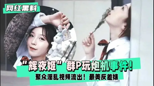 【辉夜姬】群P玩炮击事件聚众淫乱视频流出，最美反差婊