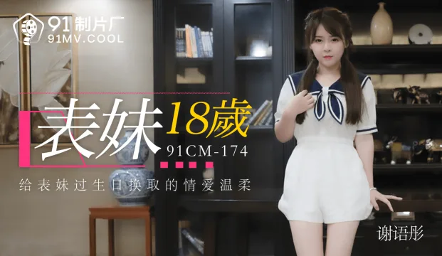 91CM-174 表妹18岁 谢语彤