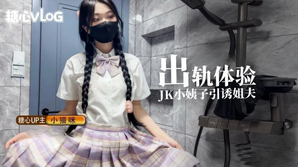 【糖心新秀】小猫咪-出轨体验之JK小姨子引诱巨屌姐夫