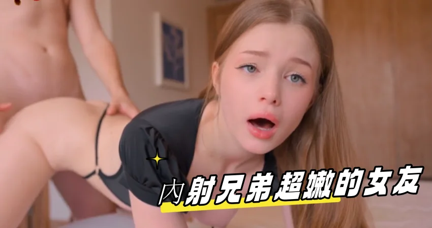 內射兄弟超嫩的女友