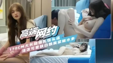 高端探花170CM大长腿爆乳馒头逼活泼可爱肤白貌美紧嫩水多