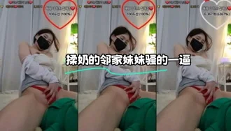 kbj-23062424 揉奶的邻家妹妹骚的一逼