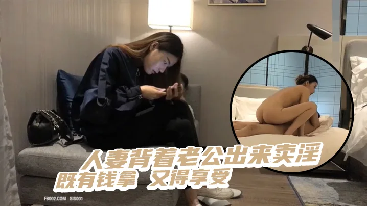 人妻背着老公出来卖淫既有钱拿又得享受