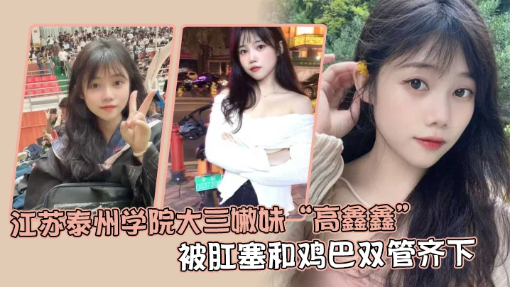 江苏泰州学院大三嫩妹“高鑫鑫”被肛塞和鸡巴双管齐下，开着语音让网友打飞机