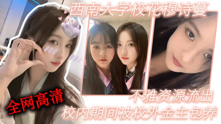 西.南.学校花.穆诗.蔓，校.内期间.被校..外金主包养，不..雅资.源流出，全网.高清独.一份