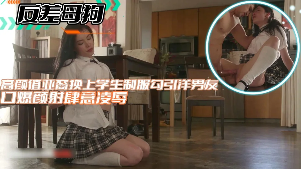 【反差母狗】高颜值亚裔换上学生制服勾引洋男友口爆颜射肆意凌辱