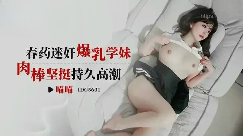 IDG5601 春藥迷姦爆乳學妹 肉棒堅挺持久高潮 喵喵