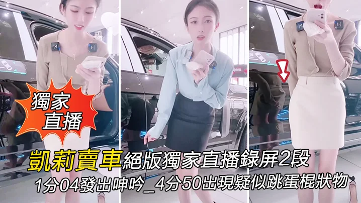 【獨家直播】凱莉賣車絕版獨家直播錄屏2段_1分04發出呻吟_4分50出現疑似跳蛋棍狀物