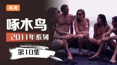 嫩穴到潮噴多人P啄木鸟11年系列-第10集