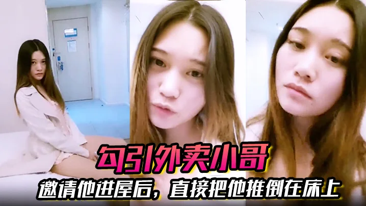 【勾引外卖小哥】邀请他进屋后，直接把他推倒在床上，大啪特啪