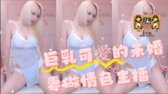 kbj-24091864巨乳可愛的未婚妻做情色主播