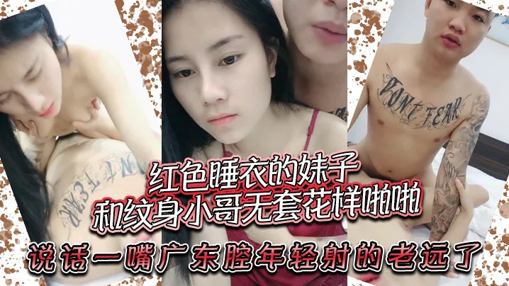 红色睡衣的妹子和纹身小哥无套花样啪啪，说话一嘴广东腔，年轻射的老远了