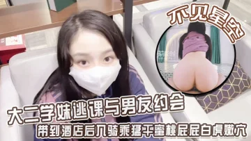 【不见星空】大二学妹逃课与男友约会，带到酒店后入骑乘猛干蜜桃屁屁白虎嫩穴，从浴缸干到床上