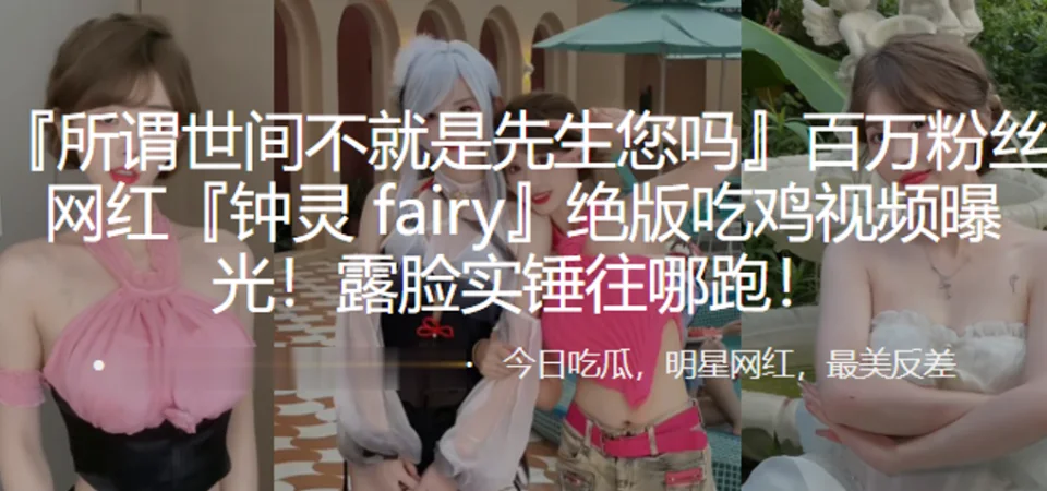 百万粉丝网红『钟灵 fairy』绝版吃鸡视频曝光！露脸实锤往哪跑！