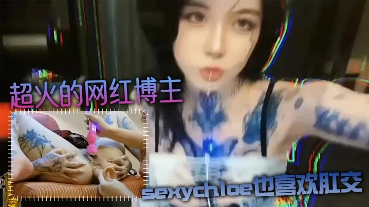 【肛交力作】超火的网红博主sexychloe也喜欢肛交_骚到骨子里的气质_诱惑你操她屁眼