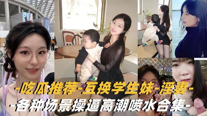 【互换淫妻-学生妹】各种场景操逼高潮喷水合集