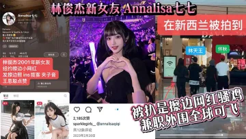 【吃瓜】林俊杰新女友_Annalisa七七_被扒是擦边网红骚鸡_兼职外围全球可飞！