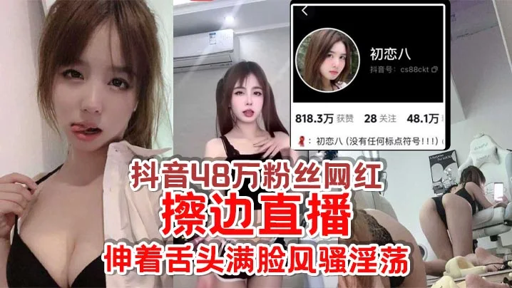 抖音48万粉丝网红【初恋八】擦边直播，给足你想象空间，伸着舌头满脸风骚淫荡，怪不得成都网友都叫他欠日姐！