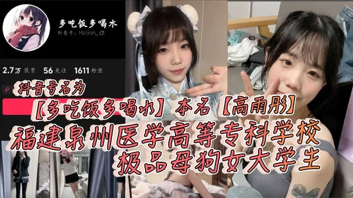 抖音号名为【多吃饭多喝水】本名【高雨彤】福建泉州医学高等专科学校极品母狗女大学生，在校期间不学知识学姿势！