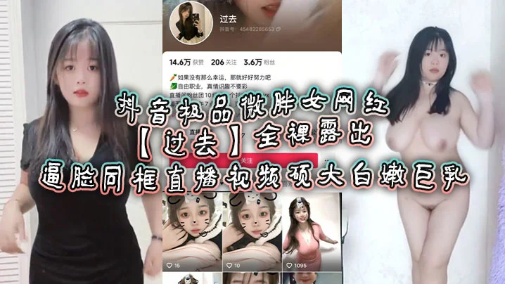 抖音极品微胖女网红【过去】全裸露出逼脸同框直播视频 硕大白嫩巨乳！