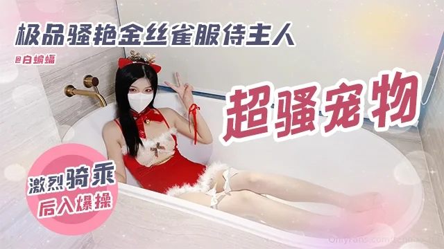 稀缺资源-极品骚艳金丝雀服侍主人 激烈骑乘后入爆操