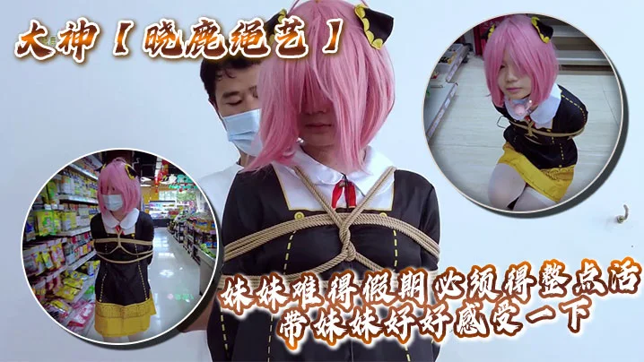 大神【晓鹿绳艺】妹妹难得假期必须得整点活，带妹妹好好感受一下
