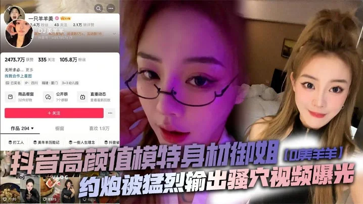抖音高颜值模特身材御姐【DJ美羊羊】约炮被猛烈输出骚穴视频曝光,顶级肉便器日起来太败火了