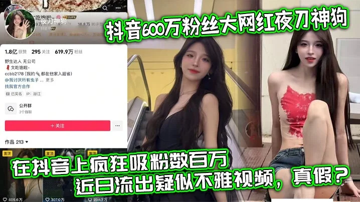 抖音600万粉丝大网红夜刀神狗，小姐姐凭借着自己的颜值和身材，靠着诱惑的微擦边作品，在抖音上疯狂吸粉数百万，近日流出疑似不雅视频，真假？