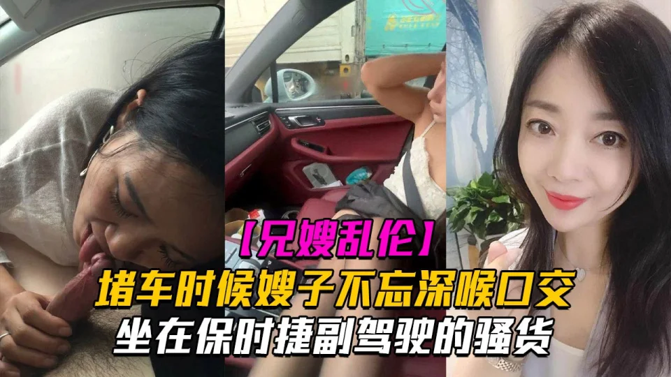 【副驾驶口活】堵车时候嫂子不忘深喉口交！坐在保时捷副驾驶的骚货