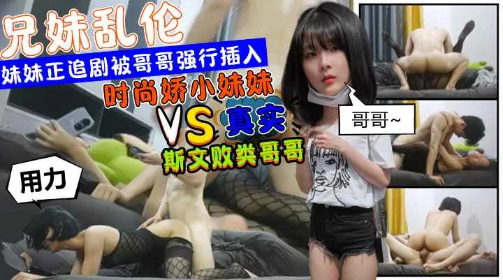 时尚娇小妹妹正在追剧被斯文败类的哥哥强行从后边插入挨操2炮？！!收费！