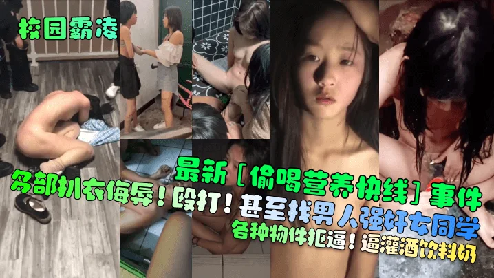 【校园霸凌】最新[偷喝营养快线]事件！多部扒衣侮辱！殴打！甚至找男人强奸女同学！各种物件抠逼！逼灌酒饮料奶！